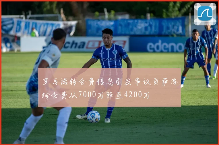 罗马诺转会费信息引发争议贡萨洛转会费从7000万降至4200万