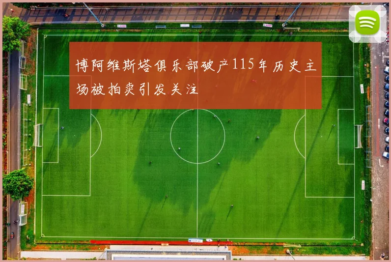 博阿维斯塔俱乐部破产115年历史主场被拍卖引发关注