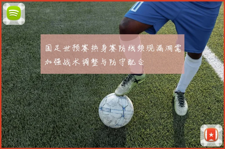 国足世预赛热身赛防线频现漏洞需加强战术调整与防守配合