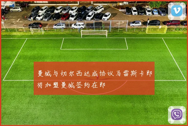 曼城与切尔西达成协议马雷斯卡即将加盟曼城签约在即
