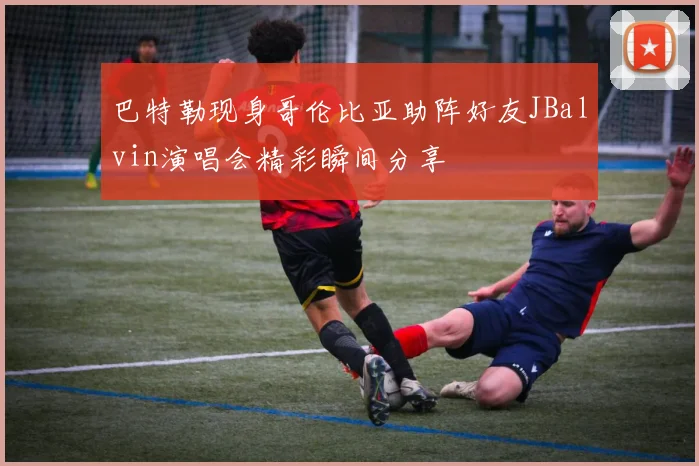 巴特勒现身哥伦比亚助阵好友JBalvin演唱会精彩瞬间分享