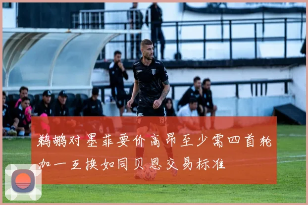 鹈鹕对墨菲要价高昂至少需四首轮加一互换如同贝恩交易标准