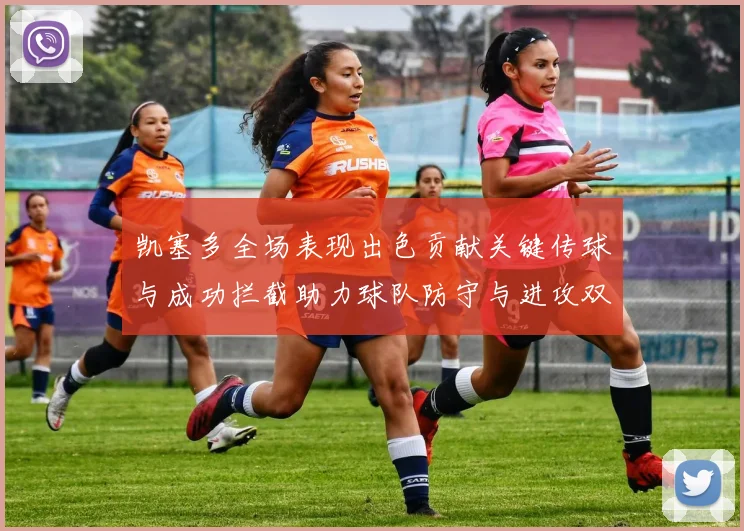 凯塞多全场表现出色贡献关键传球与成功拦截助力球队防守与进攻双重奏