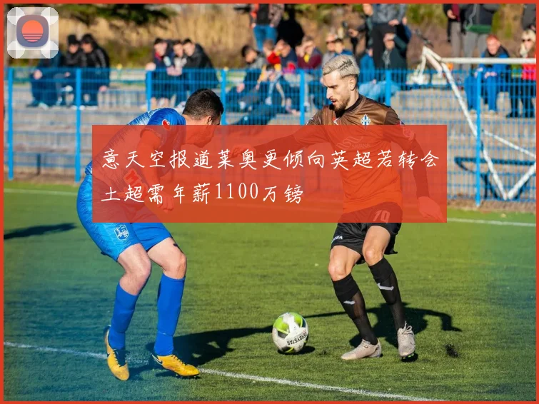 意天空报道莱奥更倾向英超若转会土超需年薪1100万镑