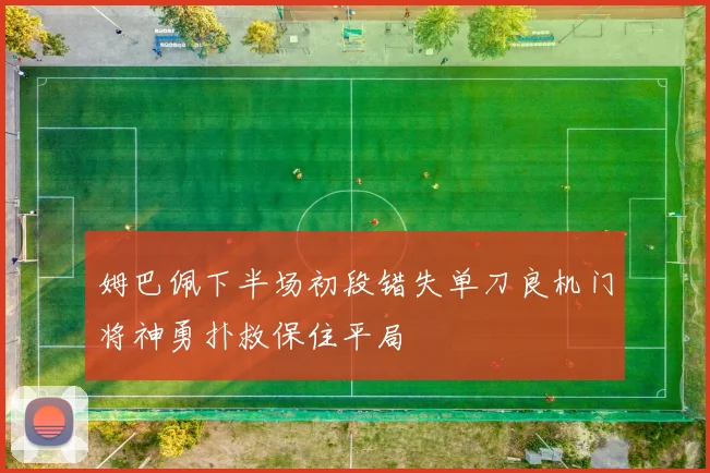 姆巴佩下半场初段错失单刀良机门将神勇扑救保住平局