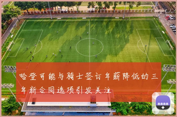 哈登可能与骑士签订年薪降低的三年新合同选项引发关注