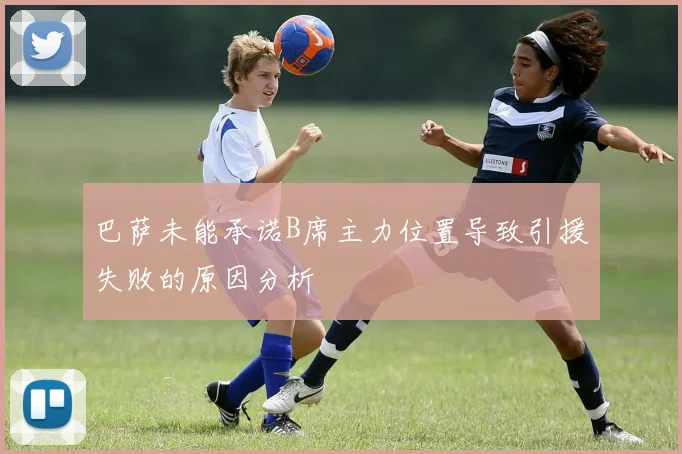 巴萨未能承诺B席主力位置导致引援失败的原因分析