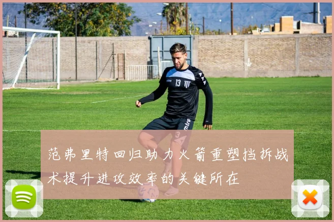 范弗里特回归助力火箭重塑挡拆战术提升进攻效率的关键所在
