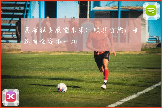 奥布拉克展望未来：顺其自然，命运自会安排一切